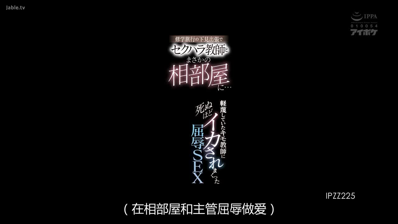 IPZZ_225_桃乃木香奈_修學旅行中意外和癡漢老師同住一間房間 被自己厭惡的大叔